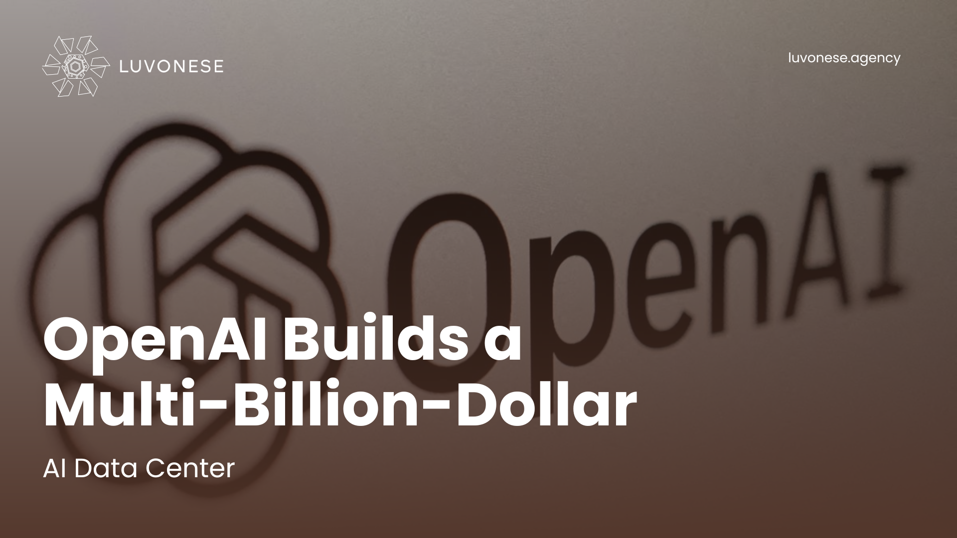 OpenAI Builds a Multi-Billion-Dollar AI Data Center - Luvonese Agency