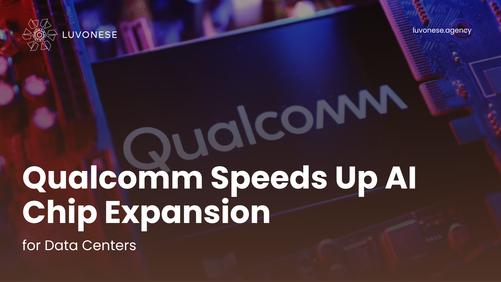 Qualcomm Speeds Up AI Chip Expansion for Data Centers - Luvonese Agency