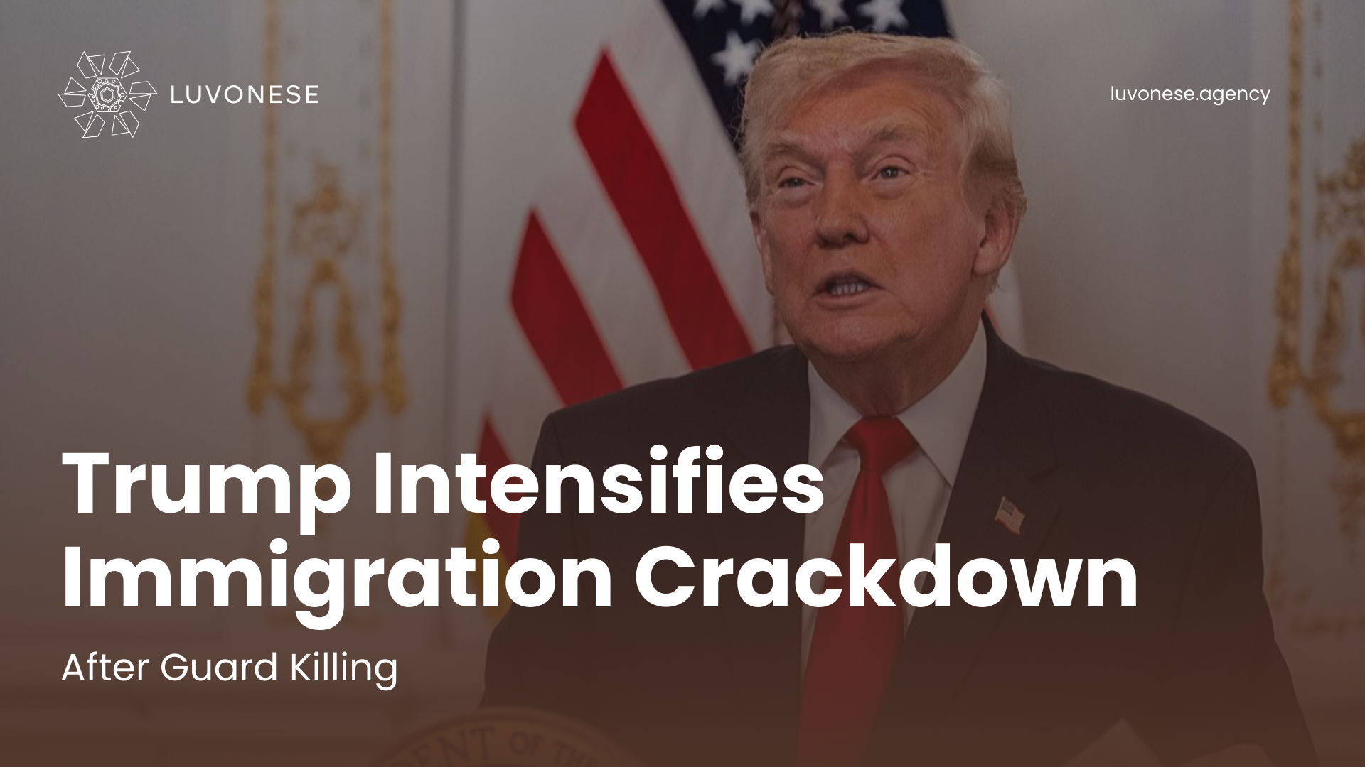 Trump Intensifies Immigration Crackdown After Guard Killing - Luvonese Agency